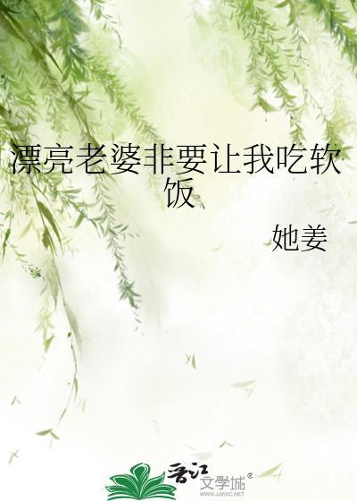 漂亮老婆非要让我吃软饭by她姜