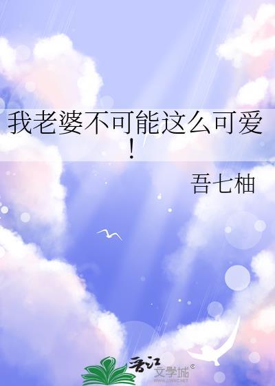 我老婆不可能这么可爱全文免费