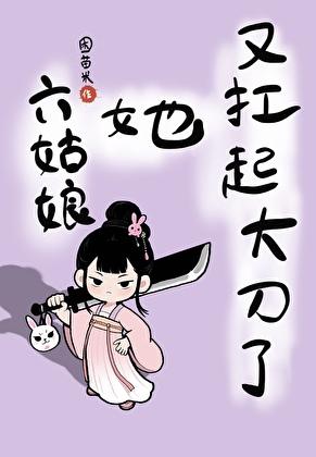 六姑娘她又扛起大刀了百度