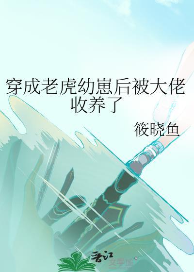 穿成老虎幼崽后被大佬收养了TXT