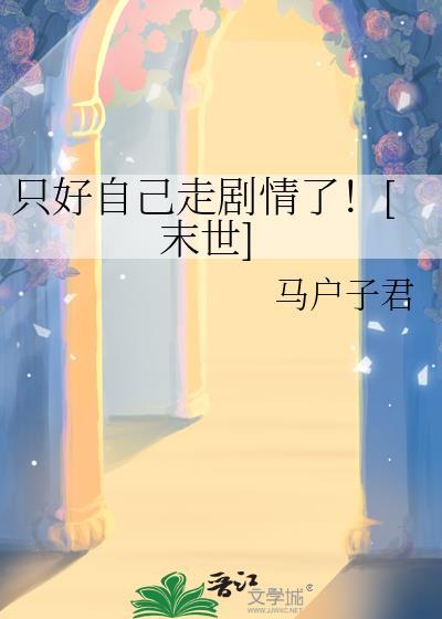 只好自己走剧情了末世TXT