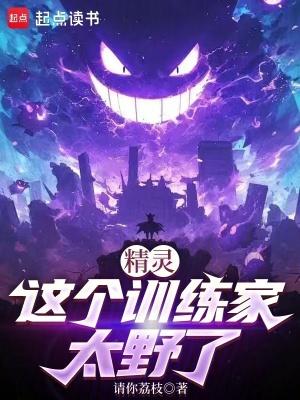 精灵这个训练家太野了全文免费阅读软件