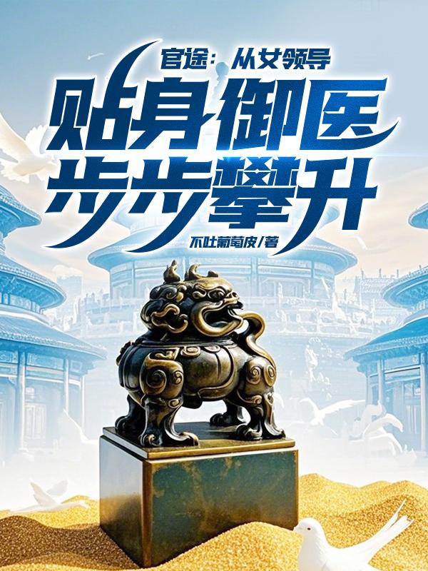 官途从女领导贴身御医步步攀升 第243章