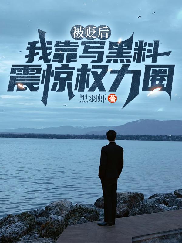 被贬后我靠写黑料震惊权力圈