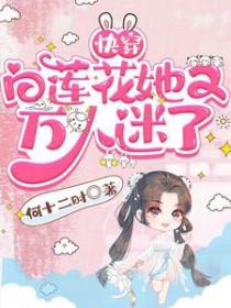 快穿白莲花她又万人迷了何十二时