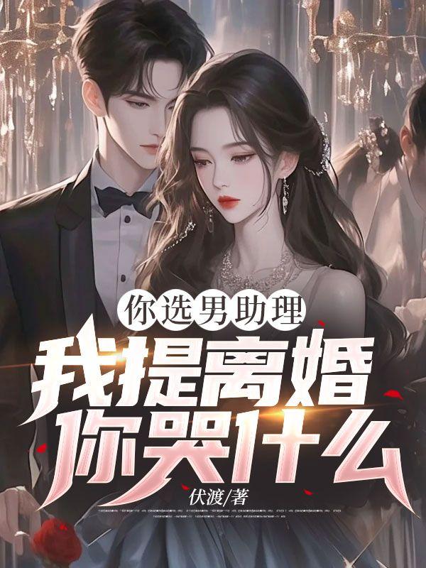 你选男助理，我提离婚你哭什么？